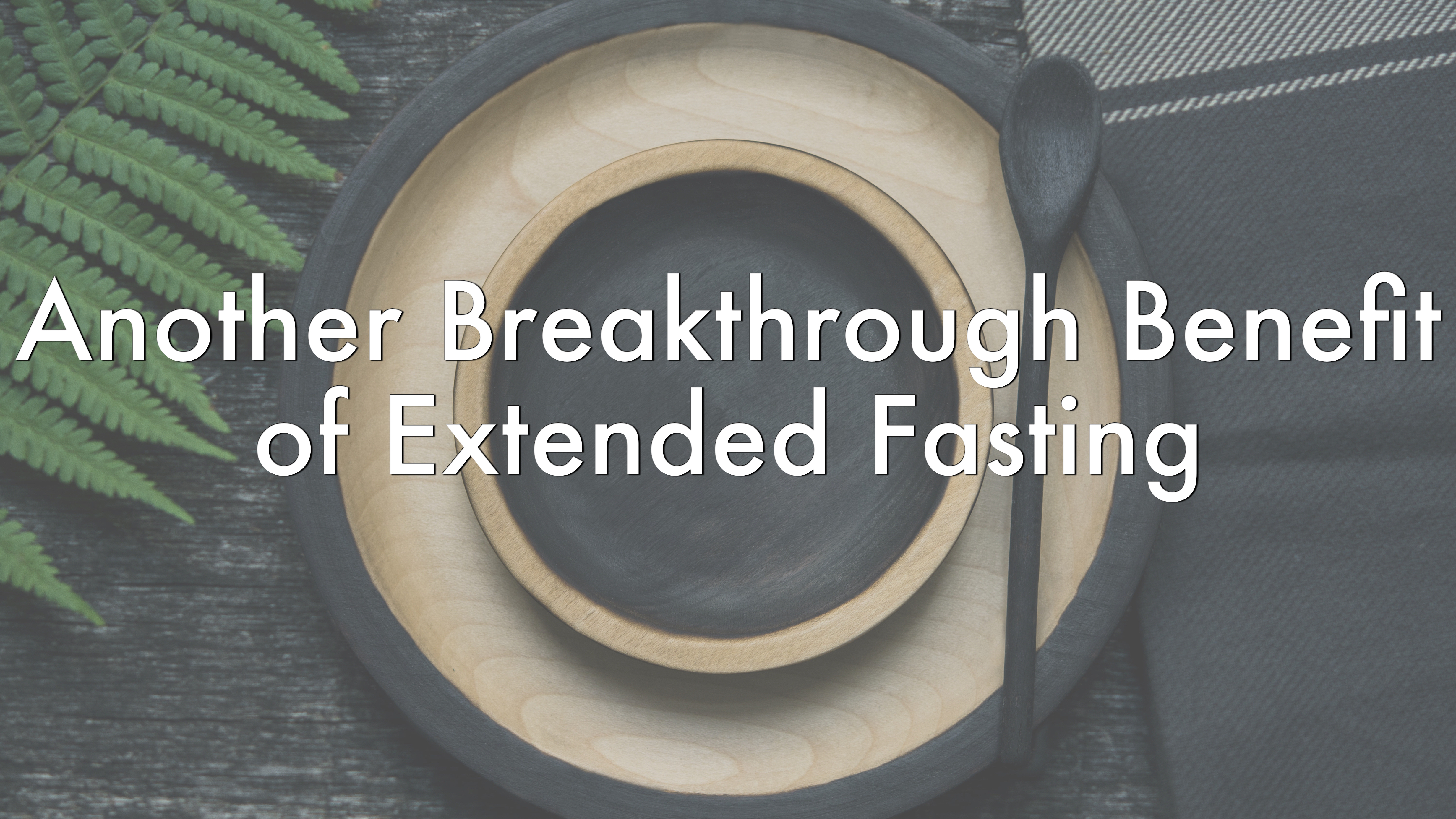 Another Breakthrough Benefit of Extended Fasting